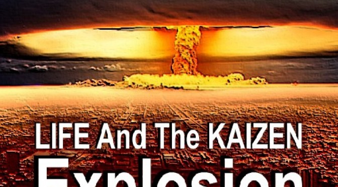 LIFE And The KAIZEN Explosion